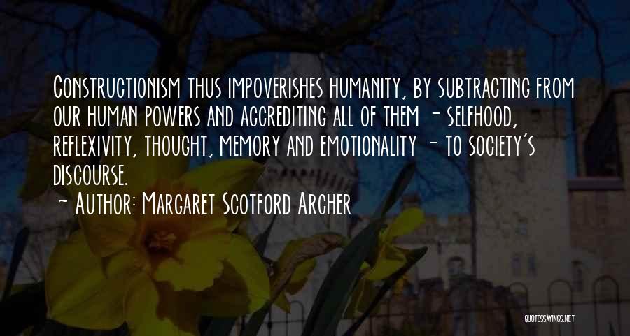 Margaret Scotford Archer Quotes: Constructionism Thus Impoverishes Humanity, By Subtracting From Our Human Powers And Accrediting All Of Them - Selfhood, Reflexivity, Thought, Memory