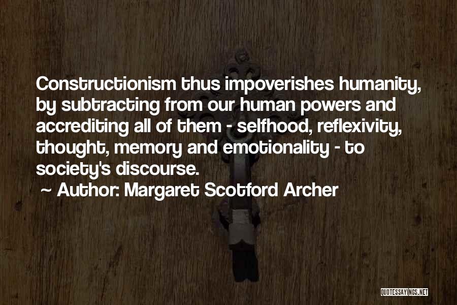 Margaret Scotford Archer Quotes: Constructionism Thus Impoverishes Humanity, By Subtracting From Our Human Powers And Accrediting All Of Them - Selfhood, Reflexivity, Thought, Memory
