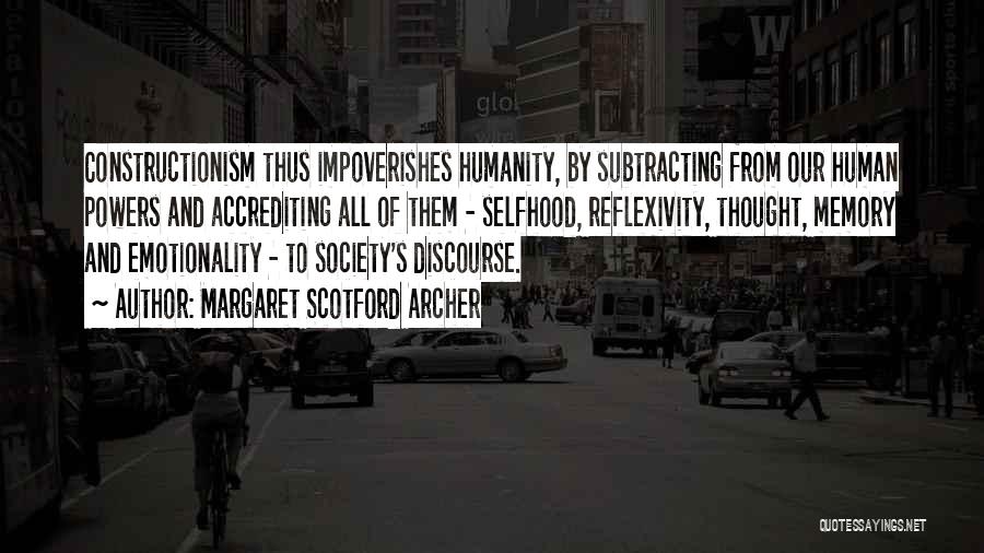 Margaret Scotford Archer Quotes: Constructionism Thus Impoverishes Humanity, By Subtracting From Our Human Powers And Accrediting All Of Them - Selfhood, Reflexivity, Thought, Memory