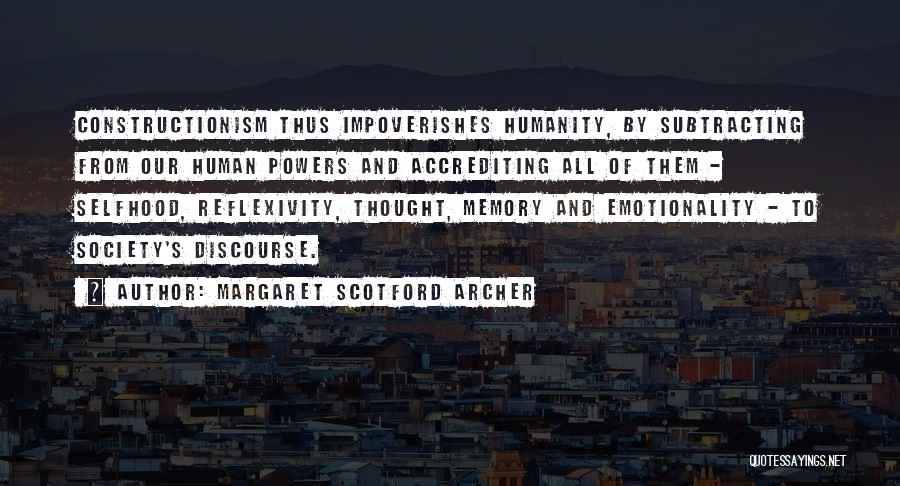 Margaret Scotford Archer Quotes: Constructionism Thus Impoverishes Humanity, By Subtracting From Our Human Powers And Accrediting All Of Them - Selfhood, Reflexivity, Thought, Memory