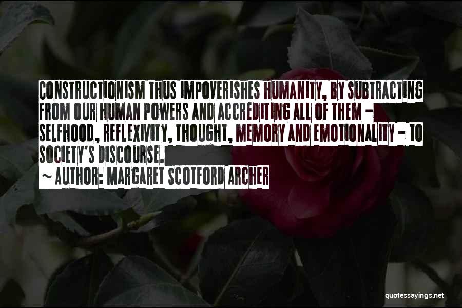 Margaret Scotford Archer Quotes: Constructionism Thus Impoverishes Humanity, By Subtracting From Our Human Powers And Accrediting All Of Them - Selfhood, Reflexivity, Thought, Memory