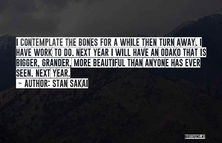 Stan Sakai Quotes: I Contemplate The Bones For A While Then Turn Away. I Have Work To Do. Next Year I Will Have