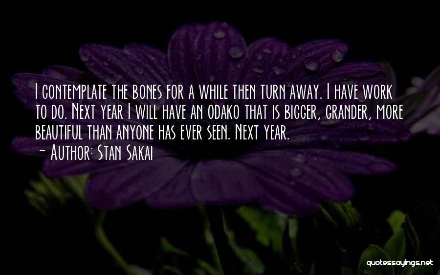 Stan Sakai Quotes: I Contemplate The Bones For A While Then Turn Away. I Have Work To Do. Next Year I Will Have