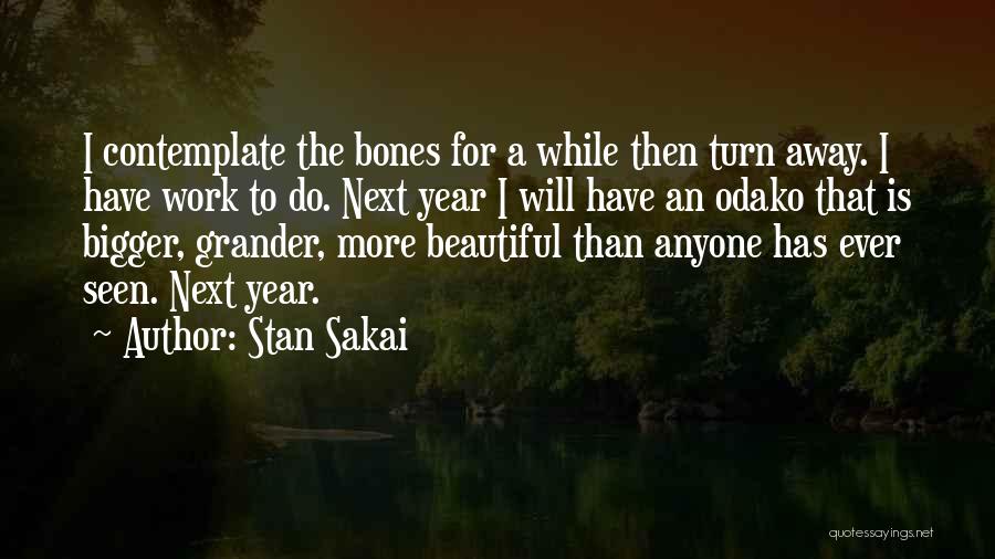 Stan Sakai Quotes: I Contemplate The Bones For A While Then Turn Away. I Have Work To Do. Next Year I Will Have