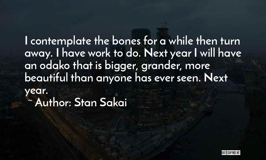 Stan Sakai Quotes: I Contemplate The Bones For A While Then Turn Away. I Have Work To Do. Next Year I Will Have