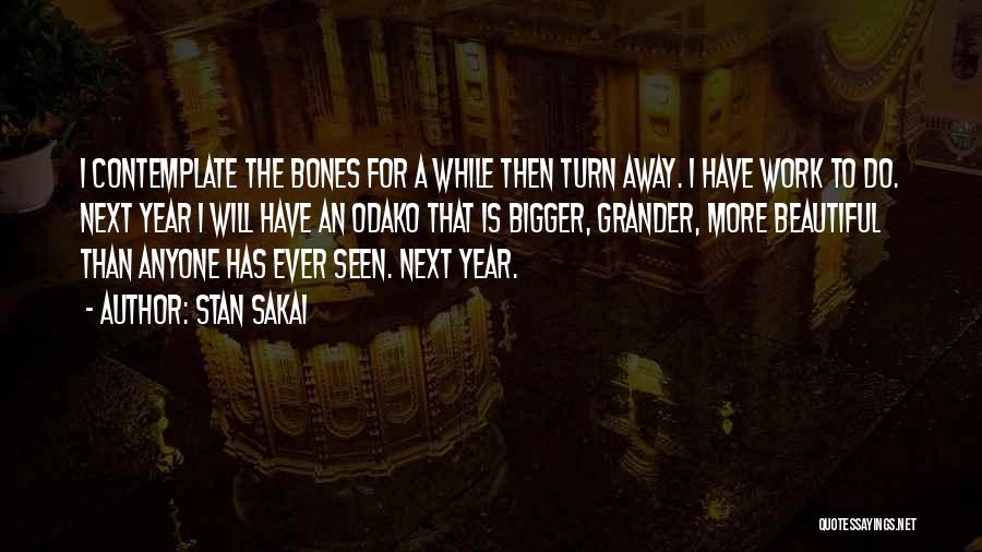 Stan Sakai Quotes: I Contemplate The Bones For A While Then Turn Away. I Have Work To Do. Next Year I Will Have