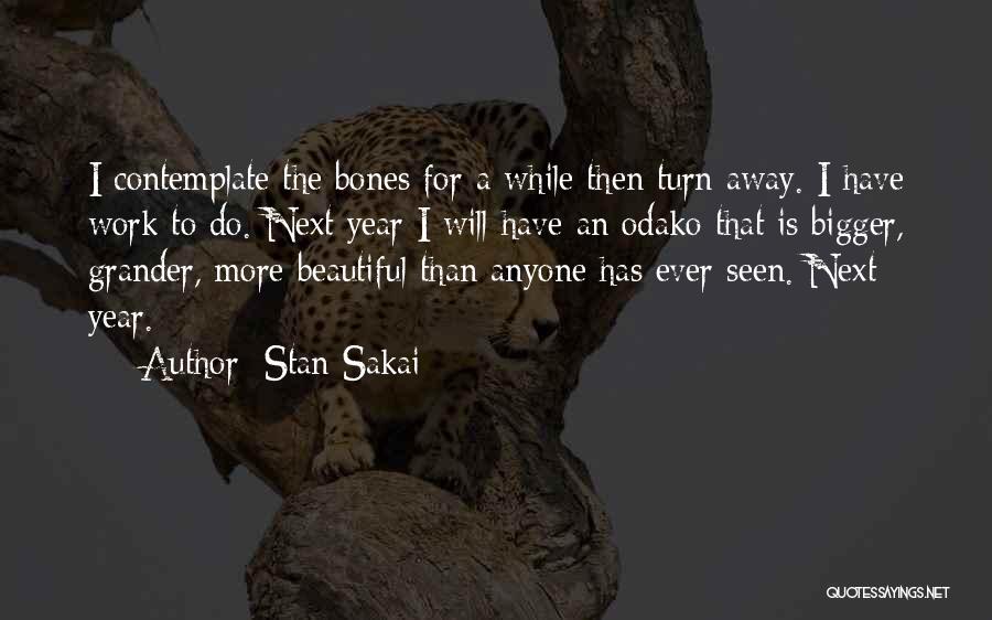 Stan Sakai Quotes: I Contemplate The Bones For A While Then Turn Away. I Have Work To Do. Next Year I Will Have