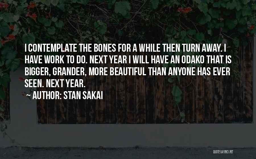 Stan Sakai Quotes: I Contemplate The Bones For A While Then Turn Away. I Have Work To Do. Next Year I Will Have
