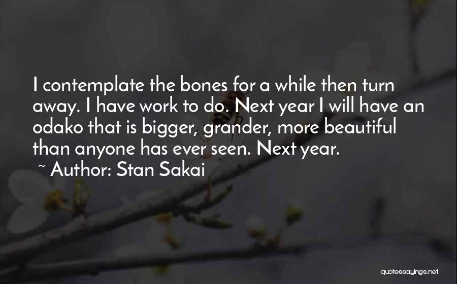 Stan Sakai Quotes: I Contemplate The Bones For A While Then Turn Away. I Have Work To Do. Next Year I Will Have