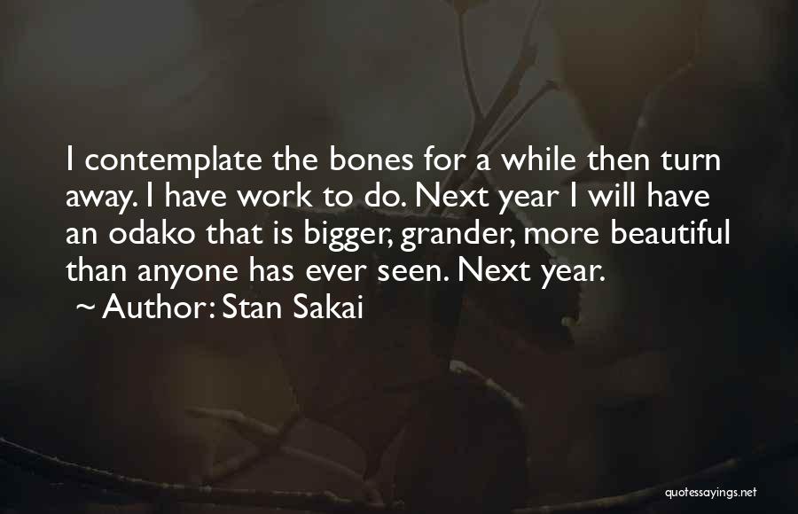 Stan Sakai Quotes: I Contemplate The Bones For A While Then Turn Away. I Have Work To Do. Next Year I Will Have