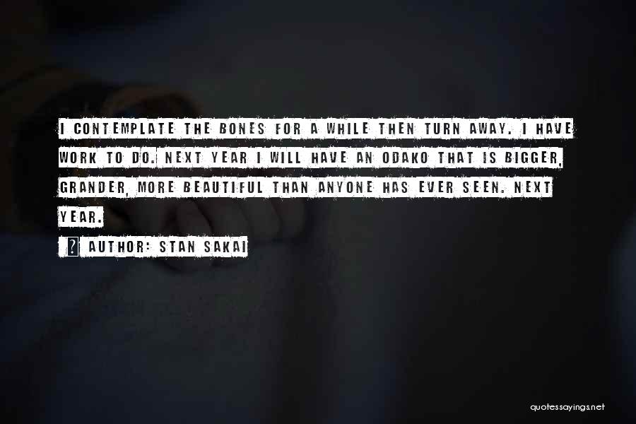 Stan Sakai Quotes: I Contemplate The Bones For A While Then Turn Away. I Have Work To Do. Next Year I Will Have