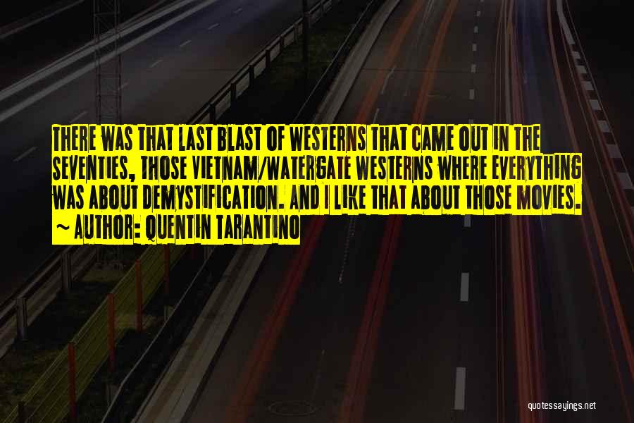 Quentin Tarantino Quotes: There Was That Last Blast Of Westerns That Came Out In The Seventies, Those Vietnam/watergate Westerns Where Everything Was About