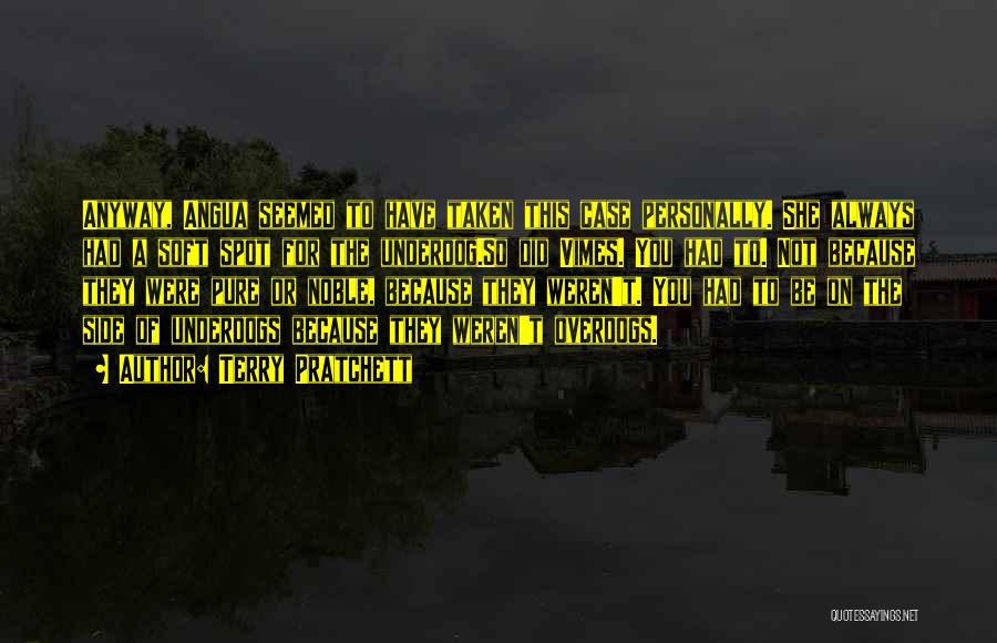Terry Pratchett Quotes: Anyway, Angua Seemed To Have Taken This Case Personally. She Always Had A Soft Spot For The Underdog.so Did Vimes.