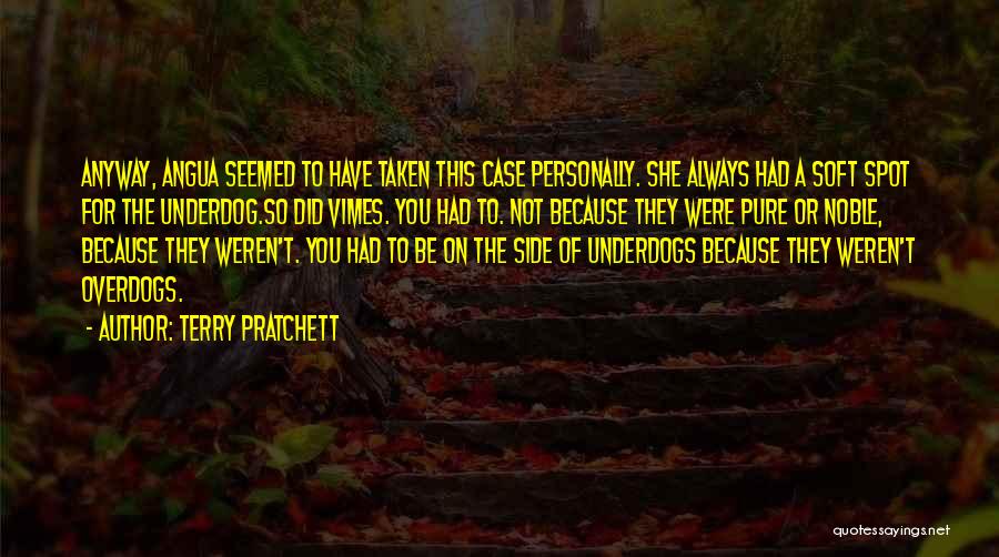 Terry Pratchett Quotes: Anyway, Angua Seemed To Have Taken This Case Personally. She Always Had A Soft Spot For The Underdog.so Did Vimes.