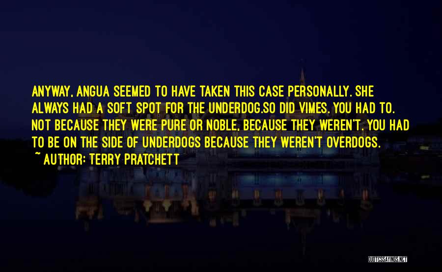 Terry Pratchett Quotes: Anyway, Angua Seemed To Have Taken This Case Personally. She Always Had A Soft Spot For The Underdog.so Did Vimes.