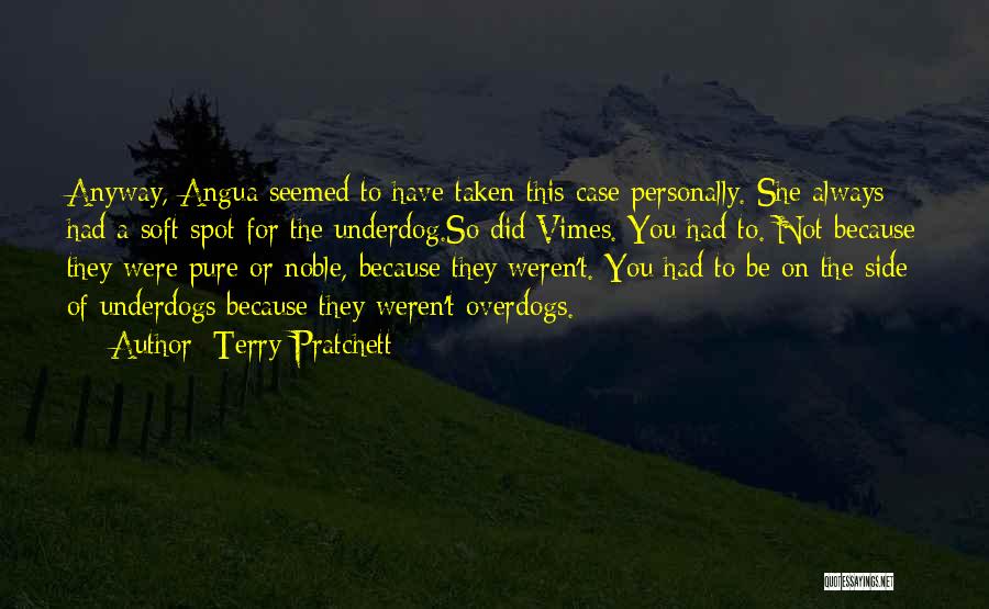 Terry Pratchett Quotes: Anyway, Angua Seemed To Have Taken This Case Personally. She Always Had A Soft Spot For The Underdog.so Did Vimes.