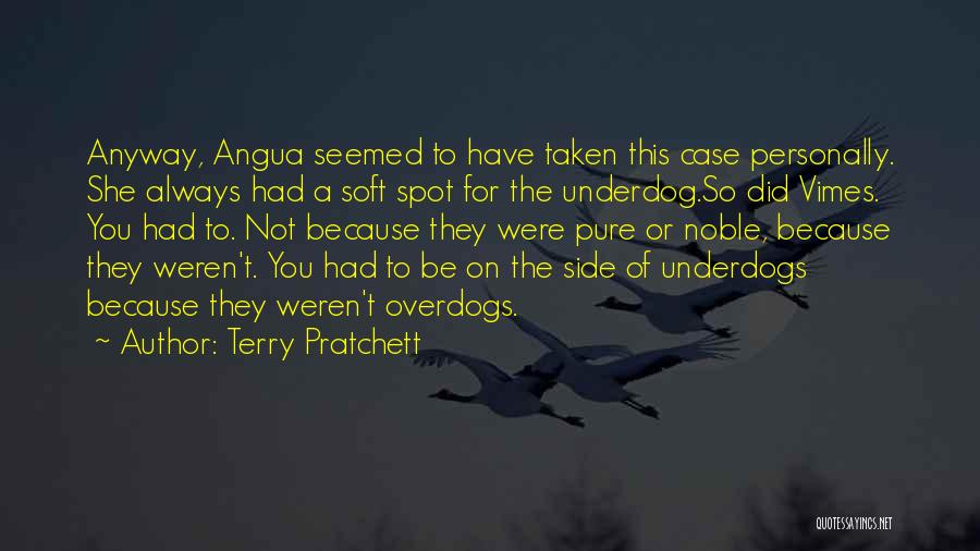 Terry Pratchett Quotes: Anyway, Angua Seemed To Have Taken This Case Personally. She Always Had A Soft Spot For The Underdog.so Did Vimes.