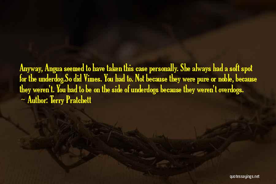 Terry Pratchett Quotes: Anyway, Angua Seemed To Have Taken This Case Personally. She Always Had A Soft Spot For The Underdog.so Did Vimes.