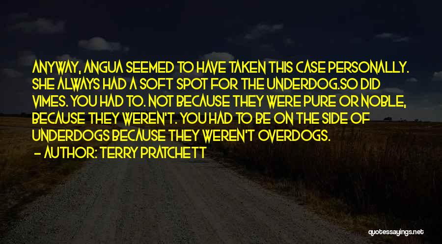 Terry Pratchett Quotes: Anyway, Angua Seemed To Have Taken This Case Personally. She Always Had A Soft Spot For The Underdog.so Did Vimes.