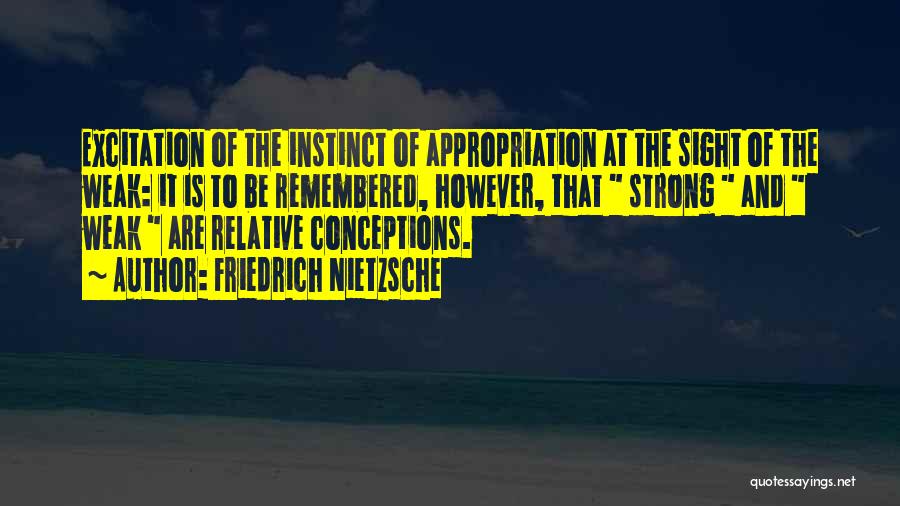 Friedrich Nietzsche Quotes: Excitation Of The Instinct Of Appropriation At The Sight Of The Weak: It Is To Be Remembered, However, That Strong