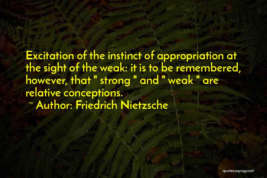 Friedrich Nietzsche Quotes: Excitation Of The Instinct Of Appropriation At The Sight Of The Weak: It Is To Be Remembered, However, That Strong