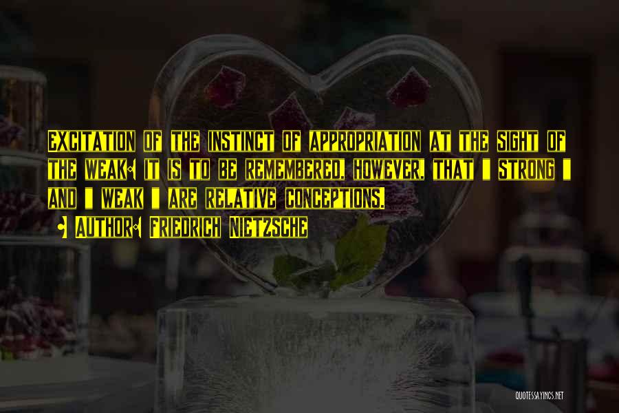 Friedrich Nietzsche Quotes: Excitation Of The Instinct Of Appropriation At The Sight Of The Weak: It Is To Be Remembered, However, That Strong