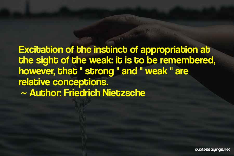Friedrich Nietzsche Quotes: Excitation Of The Instinct Of Appropriation At The Sight Of The Weak: It Is To Be Remembered, However, That Strong