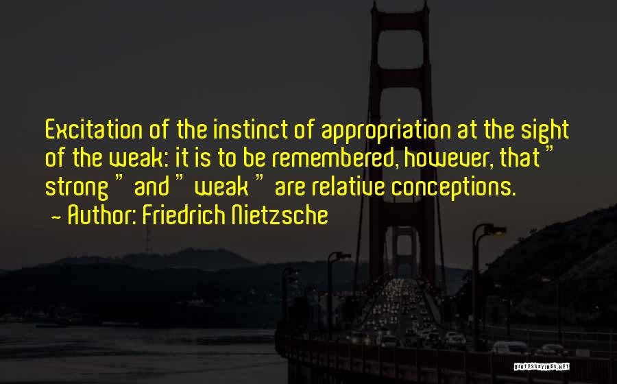 Friedrich Nietzsche Quotes: Excitation Of The Instinct Of Appropriation At The Sight Of The Weak: It Is To Be Remembered, However, That Strong
