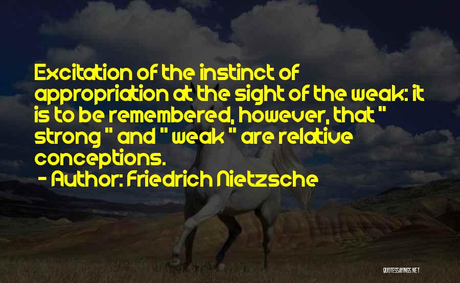 Friedrich Nietzsche Quotes: Excitation Of The Instinct Of Appropriation At The Sight Of The Weak: It Is To Be Remembered, However, That Strong