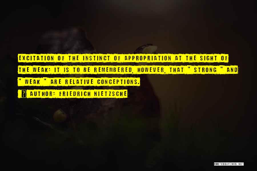 Friedrich Nietzsche Quotes: Excitation Of The Instinct Of Appropriation At The Sight Of The Weak: It Is To Be Remembered, However, That Strong