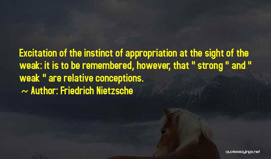 Friedrich Nietzsche Quotes: Excitation Of The Instinct Of Appropriation At The Sight Of The Weak: It Is To Be Remembered, However, That Strong