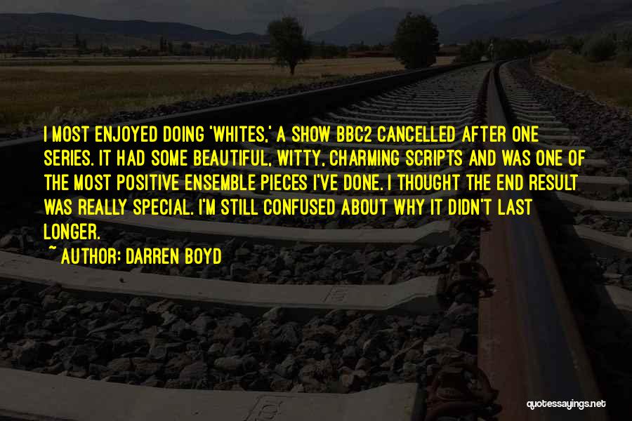 Darren Boyd Quotes: I Most Enjoyed Doing 'whites,' A Show Bbc2 Cancelled After One Series. It Had Some Beautiful, Witty, Charming Scripts And