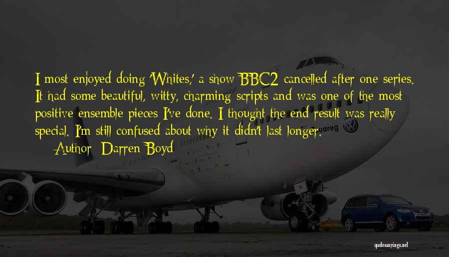 Darren Boyd Quotes: I Most Enjoyed Doing 'whites,' A Show Bbc2 Cancelled After One Series. It Had Some Beautiful, Witty, Charming Scripts And