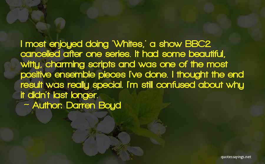 Darren Boyd Quotes: I Most Enjoyed Doing 'whites,' A Show Bbc2 Cancelled After One Series. It Had Some Beautiful, Witty, Charming Scripts And