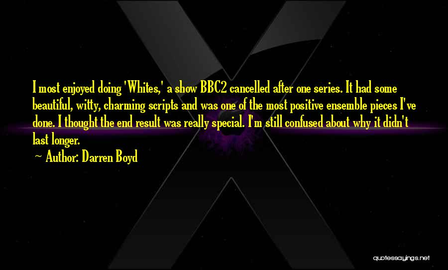 Darren Boyd Quotes: I Most Enjoyed Doing 'whites,' A Show Bbc2 Cancelled After One Series. It Had Some Beautiful, Witty, Charming Scripts And