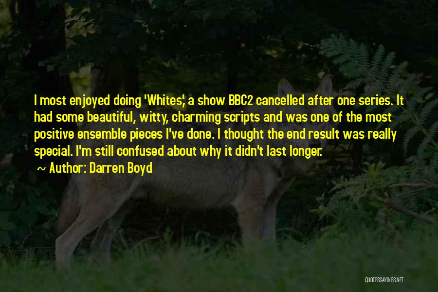 Darren Boyd Quotes: I Most Enjoyed Doing 'whites,' A Show Bbc2 Cancelled After One Series. It Had Some Beautiful, Witty, Charming Scripts And