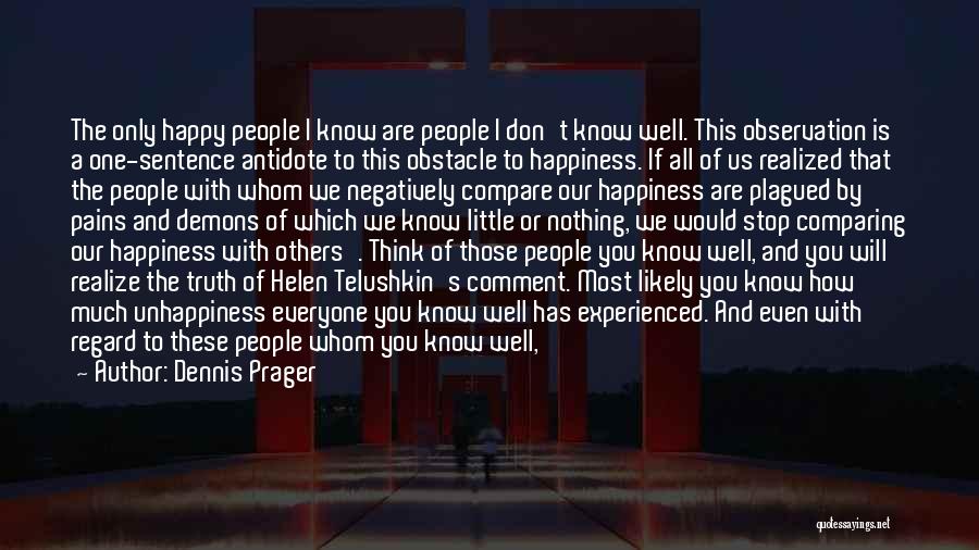 Dennis Prager Quotes: The Only Happy People I Know Are People I Don't Know Well. This Observation Is A One-sentence Antidote To This