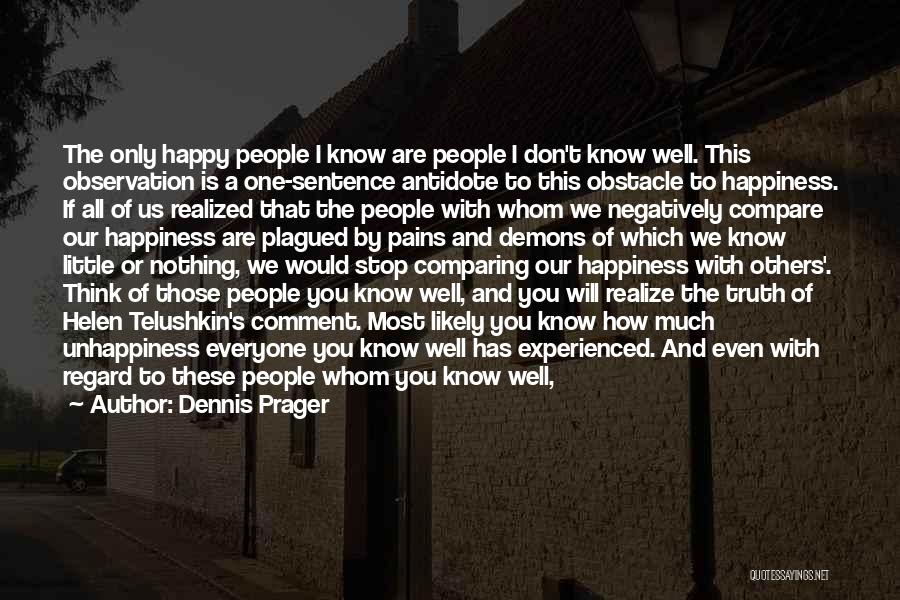 Dennis Prager Quotes: The Only Happy People I Know Are People I Don't Know Well. This Observation Is A One-sentence Antidote To This