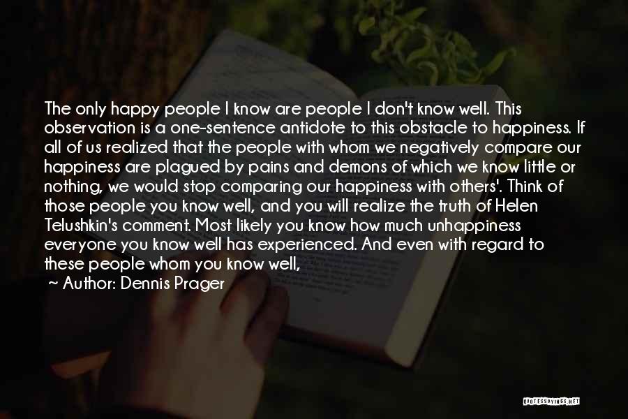 Dennis Prager Quotes: The Only Happy People I Know Are People I Don't Know Well. This Observation Is A One-sentence Antidote To This
