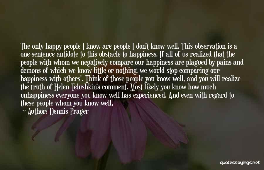 Dennis Prager Quotes: The Only Happy People I Know Are People I Don't Know Well. This Observation Is A One-sentence Antidote To This