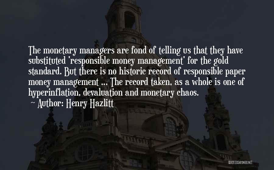 Henry Hazlitt Quotes: The Monetary Managers Are Fond Of Telling Us That They Have Substituted 'responsible Money Management' For The Gold Standard. But