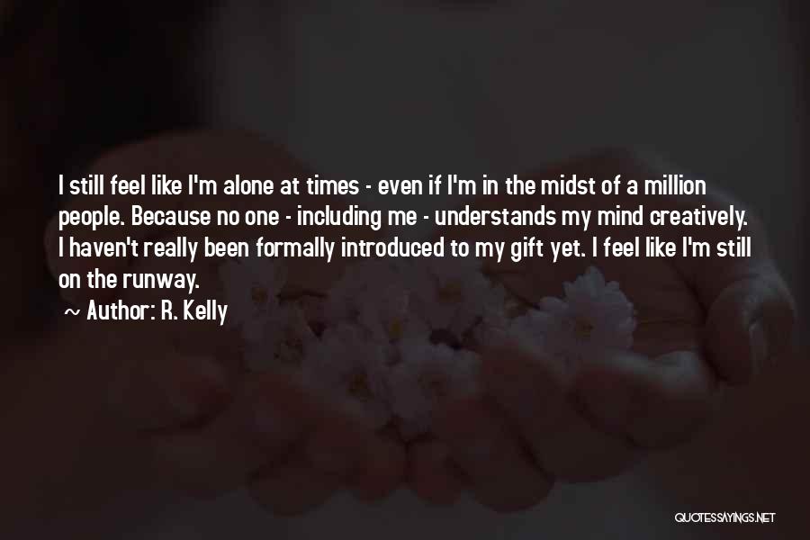 R. Kelly Quotes: I Still Feel Like I'm Alone At Times - Even If I'm In The Midst Of A Million People. Because