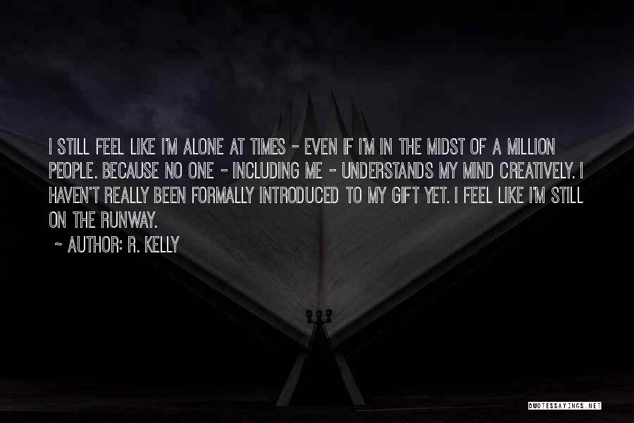 R. Kelly Quotes: I Still Feel Like I'm Alone At Times - Even If I'm In The Midst Of A Million People. Because