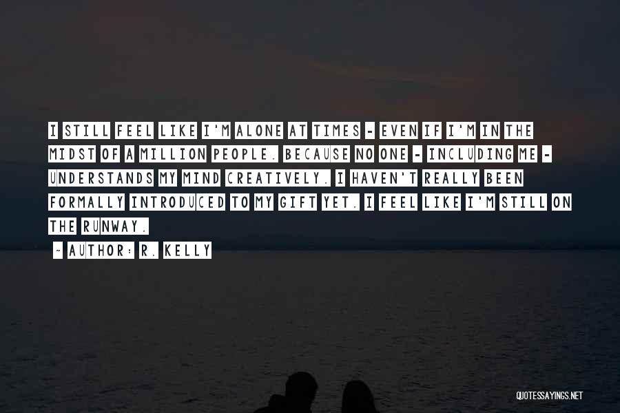 R. Kelly Quotes: I Still Feel Like I'm Alone At Times - Even If I'm In The Midst Of A Million People. Because