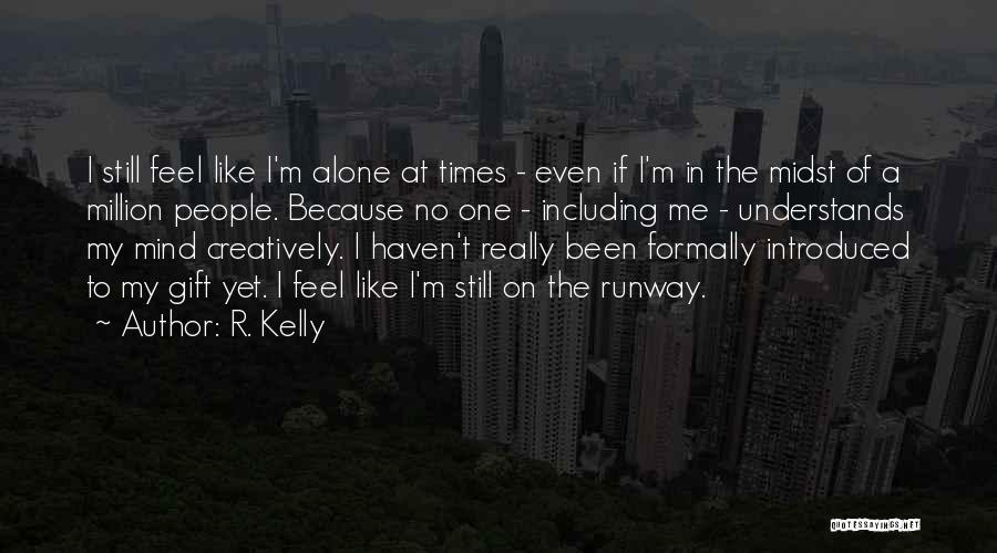 R. Kelly Quotes: I Still Feel Like I'm Alone At Times - Even If I'm In The Midst Of A Million People. Because