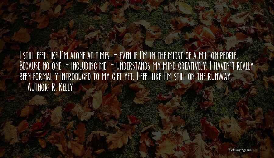 R. Kelly Quotes: I Still Feel Like I'm Alone At Times - Even If I'm In The Midst Of A Million People. Because