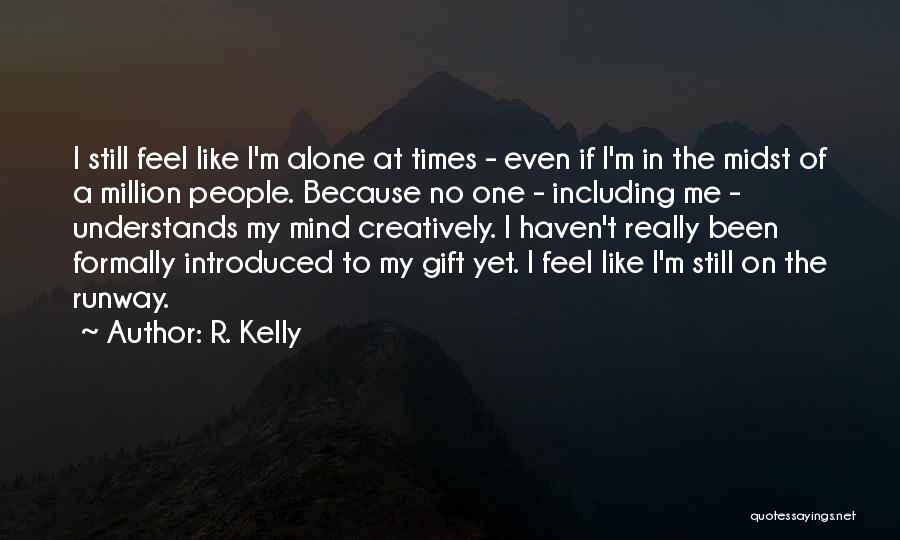 R. Kelly Quotes: I Still Feel Like I'm Alone At Times - Even If I'm In The Midst Of A Million People. Because