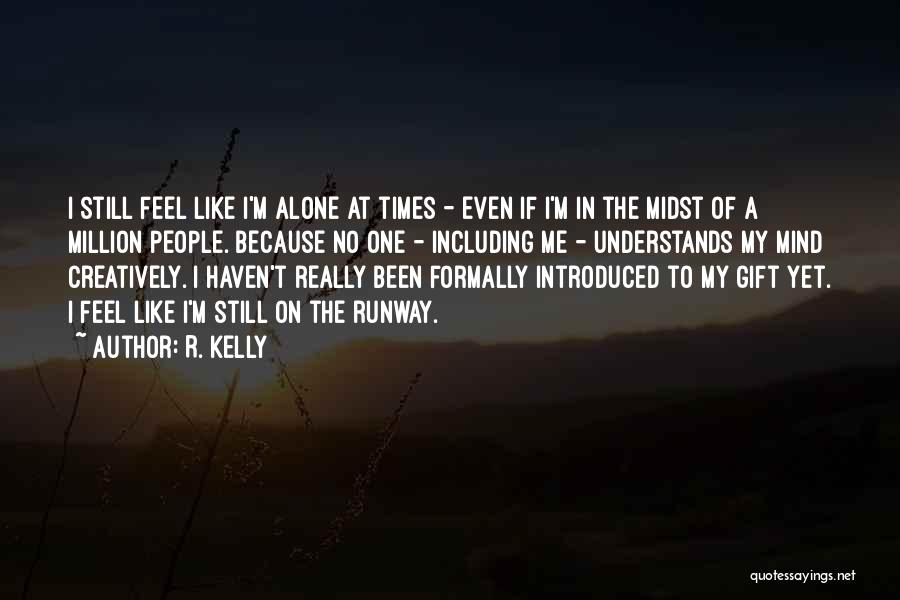 R. Kelly Quotes: I Still Feel Like I'm Alone At Times - Even If I'm In The Midst Of A Million People. Because