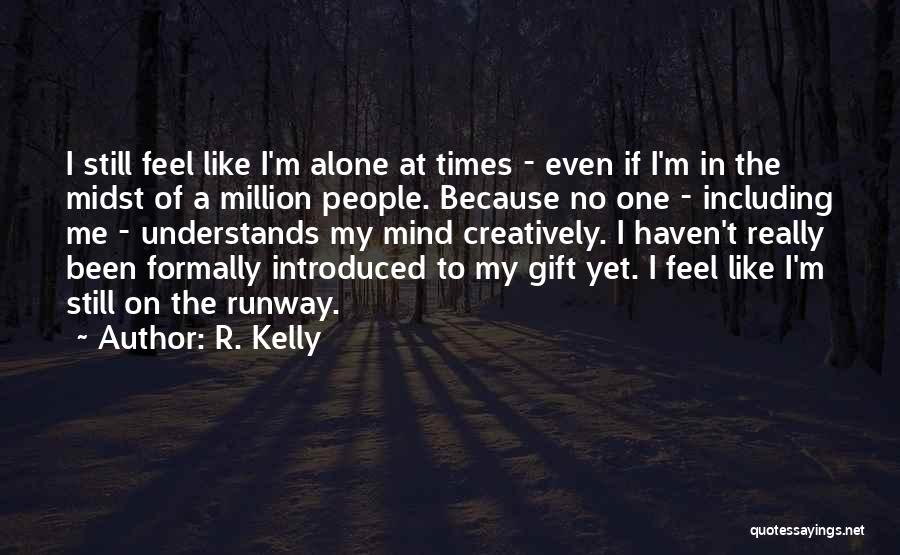 R. Kelly Quotes: I Still Feel Like I'm Alone At Times - Even If I'm In The Midst Of A Million People. Because