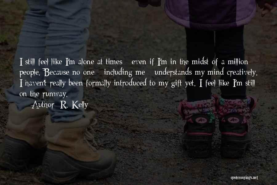 R. Kelly Quotes: I Still Feel Like I'm Alone At Times - Even If I'm In The Midst Of A Million People. Because